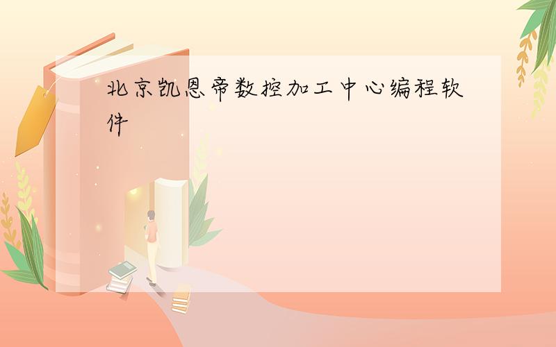 北京凯恩帝数控加工中心编程软件