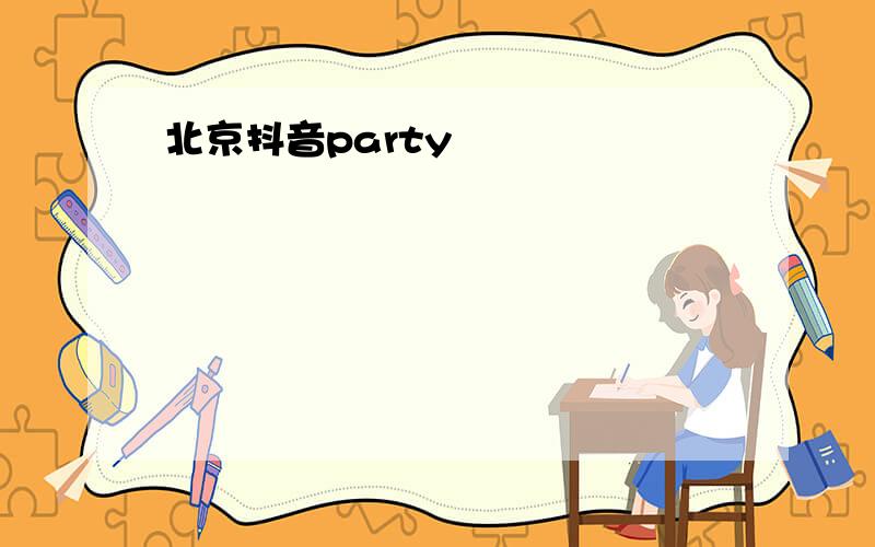 北京抖音party