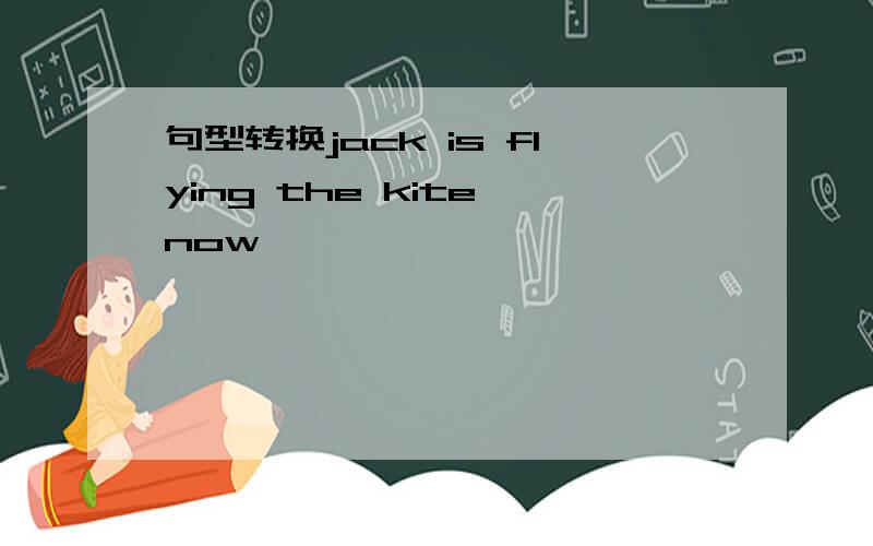 句型转换jack is flying the kite now