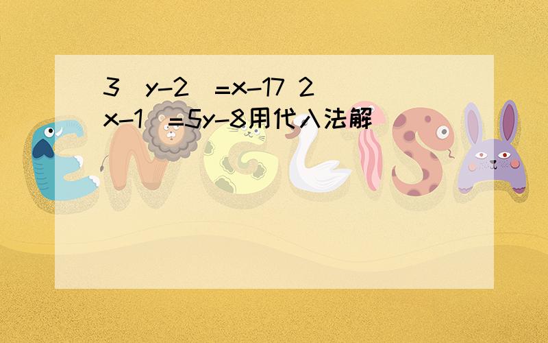 3(y-2)=x-17 2(x-1)=5y-8用代入法解