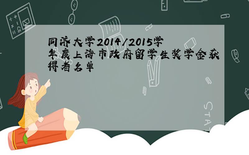 同济大学2014/2015学年度上海市政府留学生奖学金获得者名单
