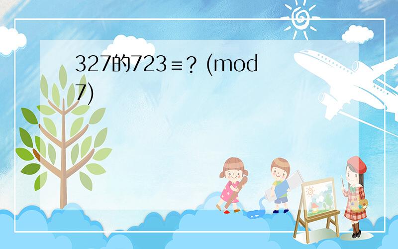327的723≡? (mod7)