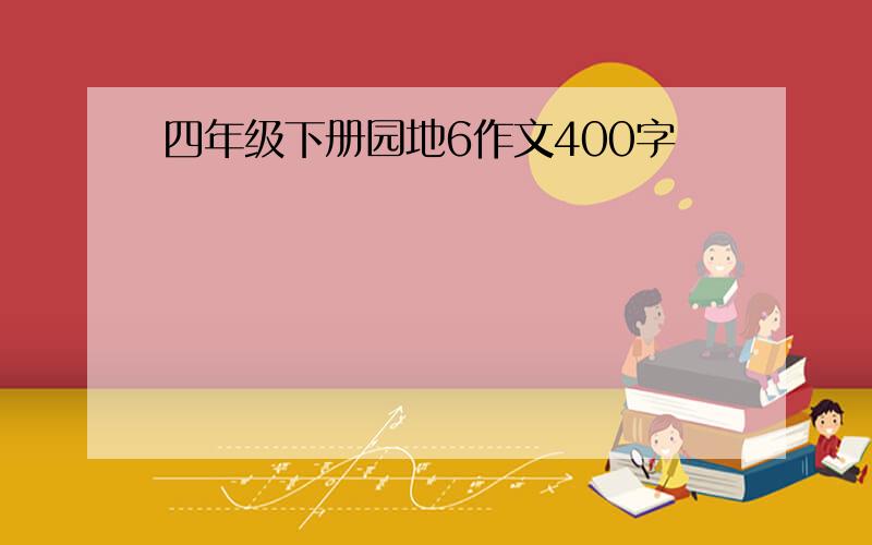 四年级下册园地6作文400字