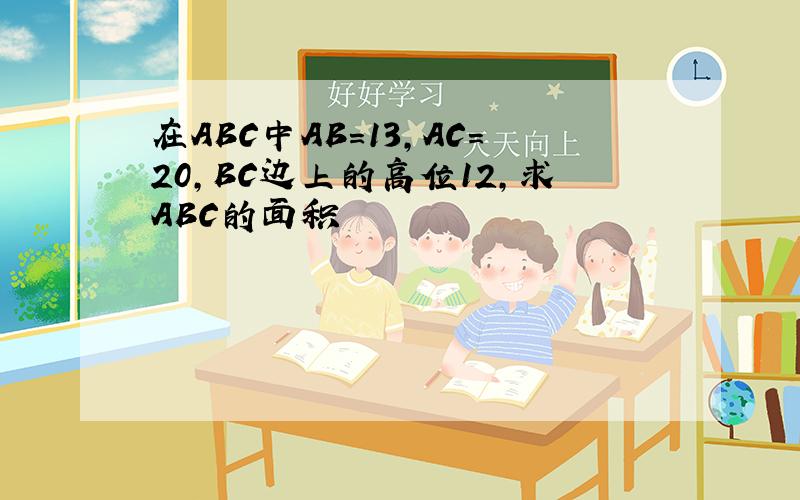 在ABC中AB=13,AC=20,BC边上的高位12,求ABC的面积