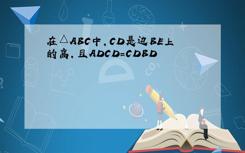 在△ABC中,CD是边BE上的高,且ADCD=CDBD