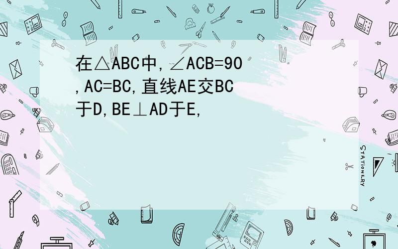 在△ABC中,∠ACB=90,AC=BC,直线AE交BC于D,BE⊥AD于E,