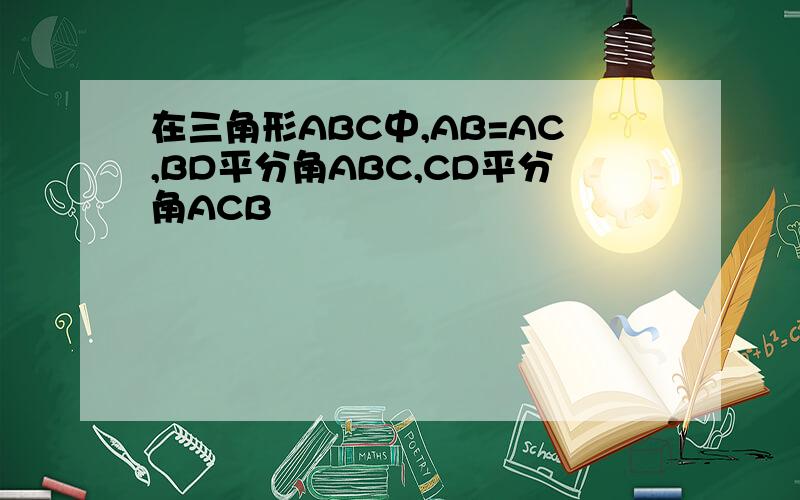 在三角形ABC中,AB=AC,BD平分角ABC,CD平分角ACB