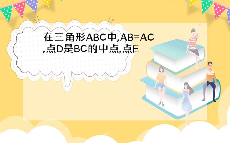 在三角形ABC中,AB=AC,点D是BC的中点,点E