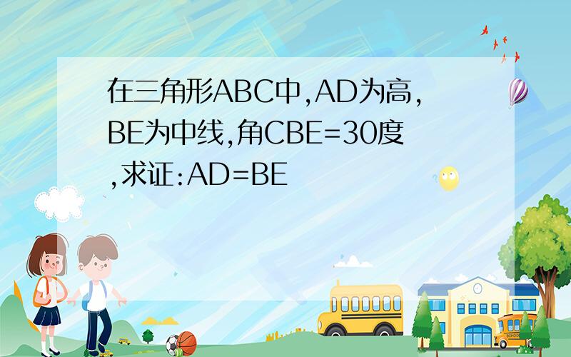 在三角形ABC中,AD为高,BE为中线,角CBE=30度,求证:AD=BE
