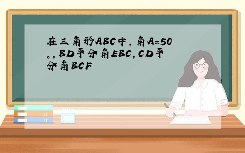 在三角形ABC中,角A=50°,BD平分角EBC,CD平分角BCF