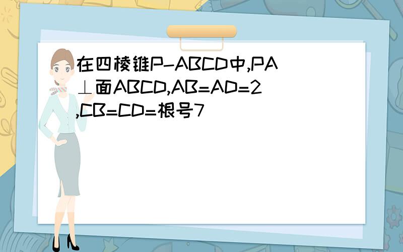 在四棱锥P-ABCD中,PA⊥面ABCD,AB=AD=2,CB=CD=根号7