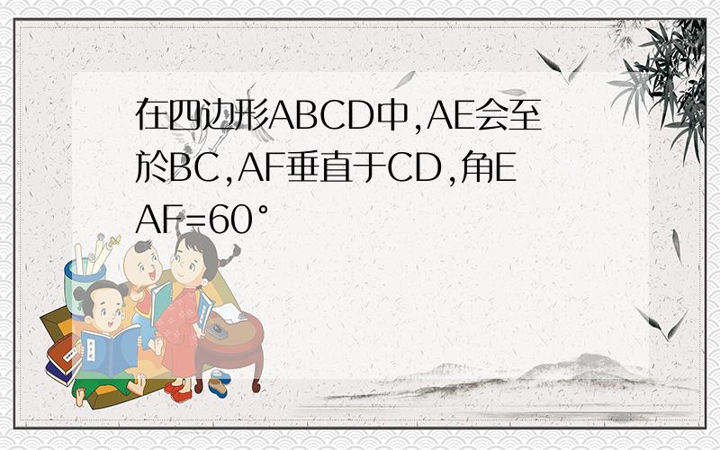 在四边形ABCD中,AE会至於BC,AF垂直于CD,角EAF=60°