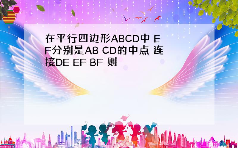 在平行四边形ABCD中 E F分别是AB CD的中点 连接DE EF BF 则