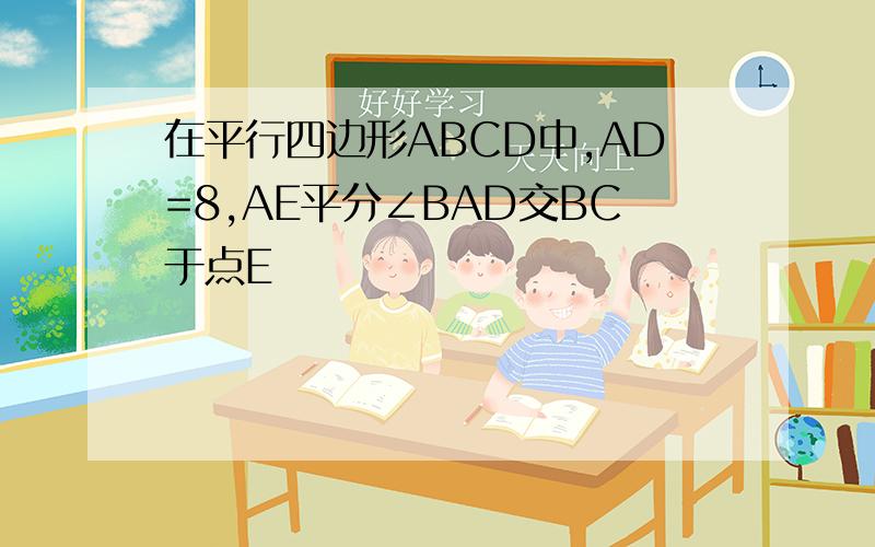 在平行四边形ABCD中,AD=8,AE平分∠BAD交BC于点E