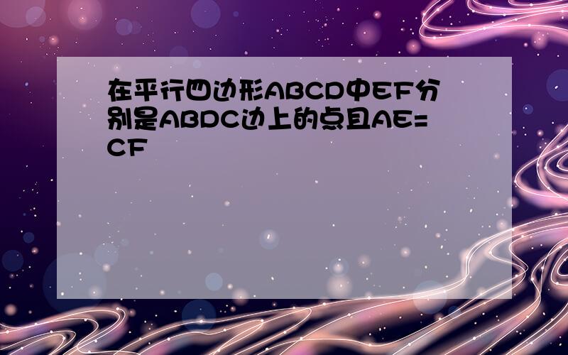 在平行四边形ABCD中EF分别是ABDC边上的点且AE=CF