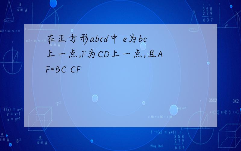 在正方形abcd中 e为bc上一点,F为CD上一点,且AF=BC CF