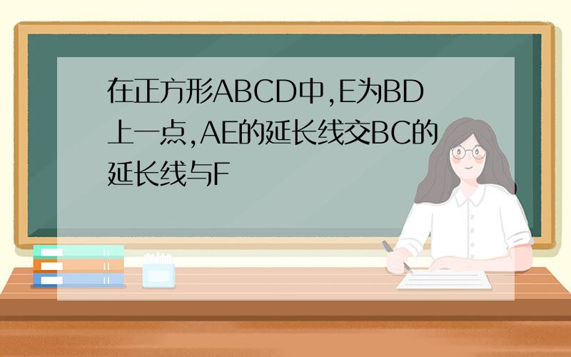 在正方形ABCD中,E为BD上一点,AE的延长线交BC的延长线与F