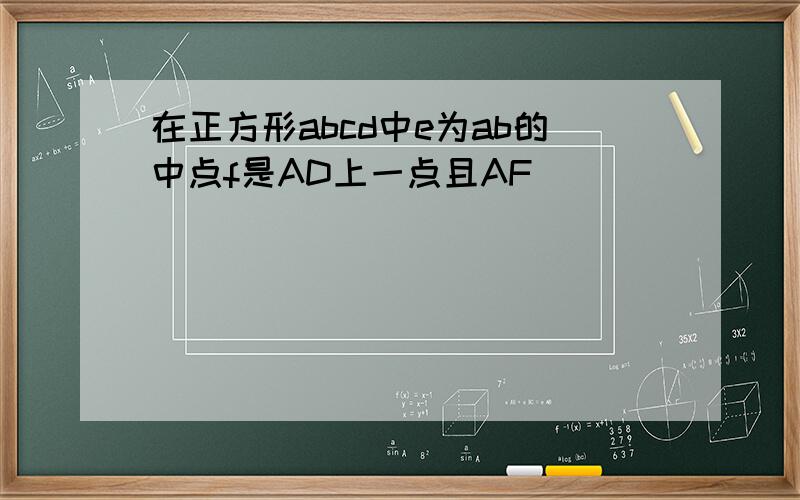 在正方形abcd中e为ab的中点f是AD上一点且AF