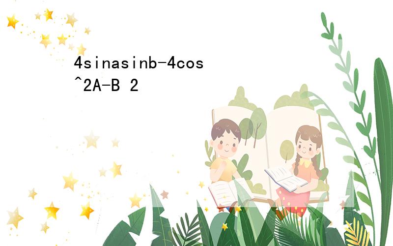 4sinasinb-4cos^2A-B 2