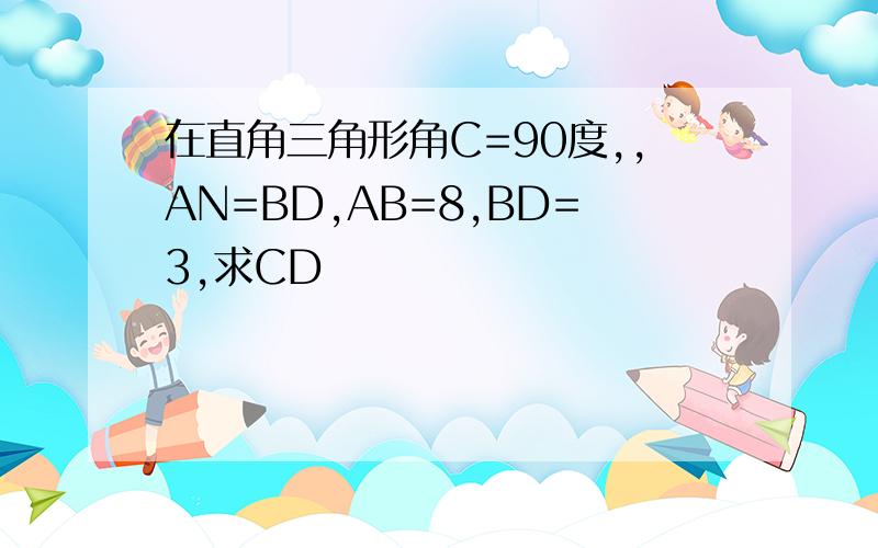 在直角三角形角C=90度,,AN=BD,AB=8,BD=3,求CD