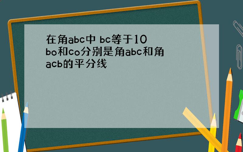 在角abc中 bc等于10 bo和co分别是角abc和角acb的平分线