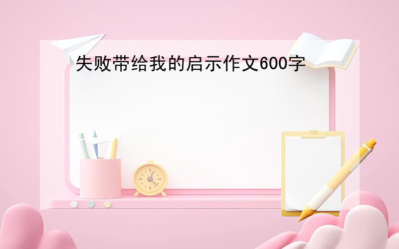 失败带给我的启示作文600字