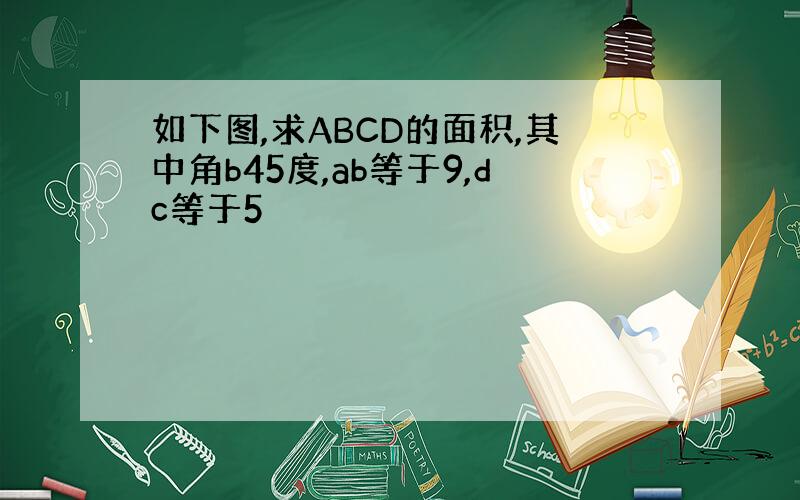 如下图,求ABCD的面积,其中角b45度,ab等于9,dc等于5
