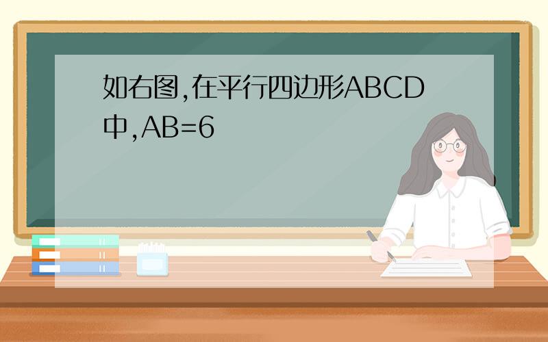 如右图,在平行四边形ABCD中,AB=6
