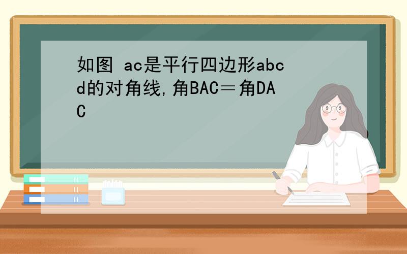 如图 ac是平行四边形abcd的对角线,角BAC＝角DAC