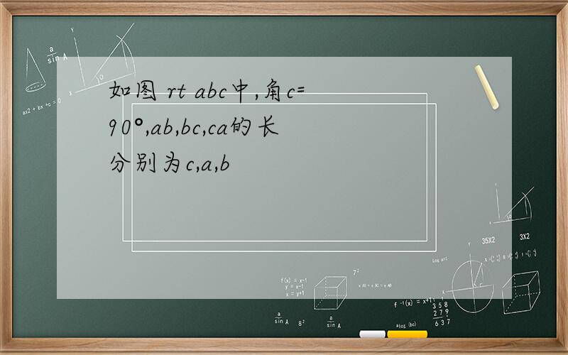 如图 rt abc中,角c=90°,ab,bc,ca的长分别为c,a,b