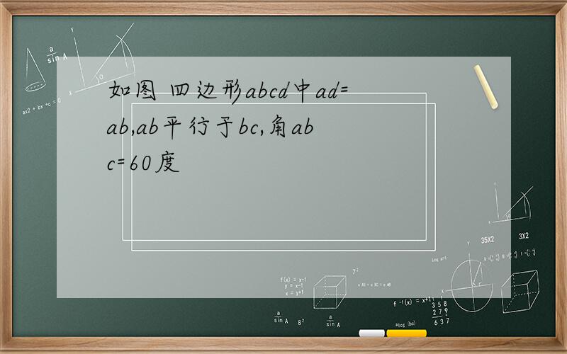 如图 四边形abcd中ad=ab,ab平行于bc,角abc=60度