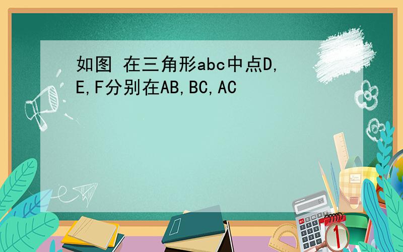 如图 在三角形abc中点D,E,F分别在AB,BC,AC