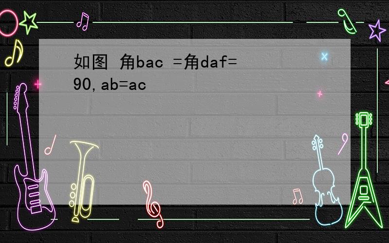 如图 角bac =角daf=90,ab=ac