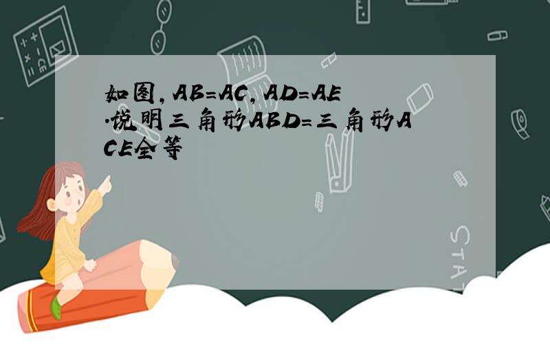 如图,AB=AC,AD=AE.说明三角形ABD=三角形ACE全等
