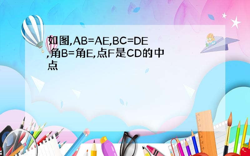 如图,AB=AE,BC=DE,角B=角E,点F是CD的中点