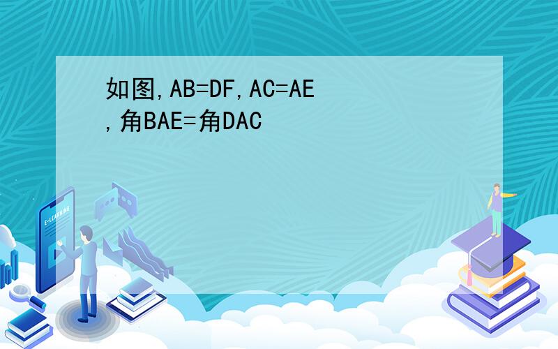 如图,AB=DF,AC=AE,角BAE=角DAC