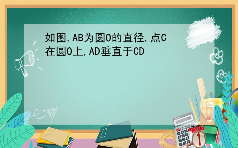 如图,AB为圆O的直径,点C在圆O上,AD垂直于CD
