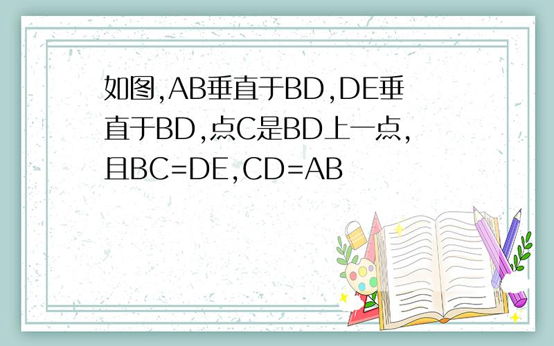 如图,AB垂直于BD,DE垂直于BD,点C是BD上一点,且BC=DE,CD=AB