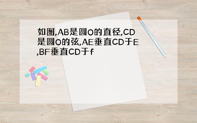 如图,AB是圆O的直径,CD是圆O的弦,AE垂直CD于E,BF垂直CD于f