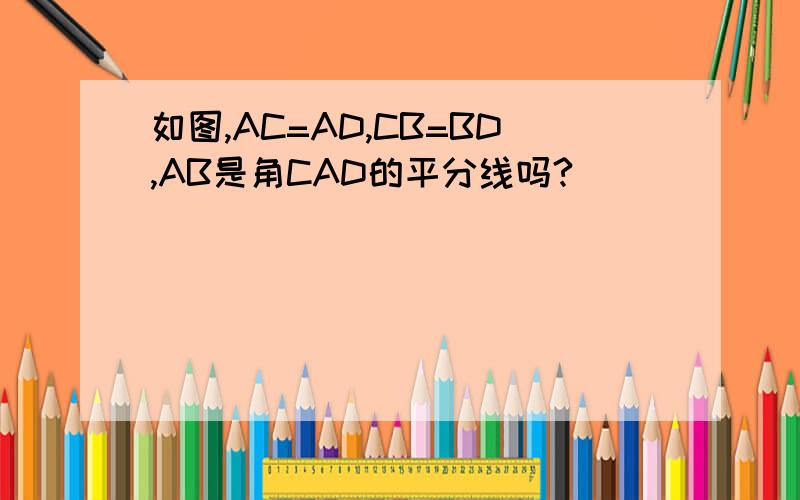 如图,AC=AD,CB=BD,AB是角CAD的平分线吗?