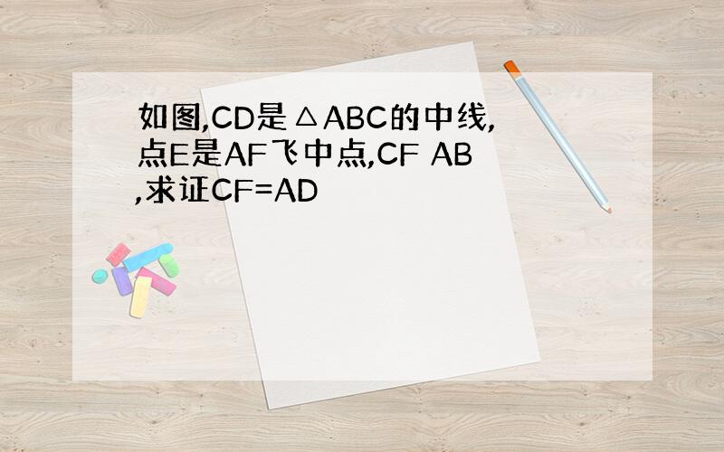 如图,CD是△ABC的中线,点E是AF飞中点,CF AB,求证CF=AD