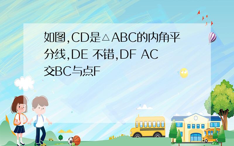 如图,CD是△ABC的内角平分线,DE 不错,DF AC交BC与点F
