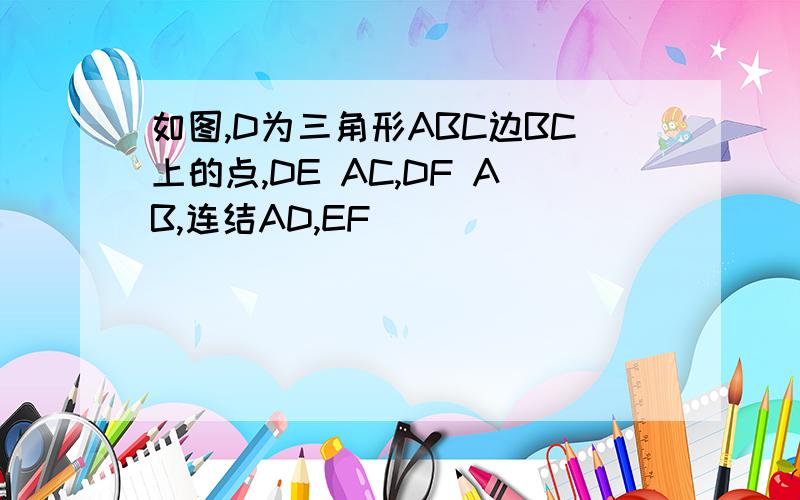 如图,D为三角形ABC边BC上的点,DE AC,DF AB,连结AD,EF