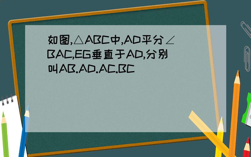 如图,△ABC中,AD平分∠BAC,EG垂直于AD,分别叫AB.AD.AC.BC