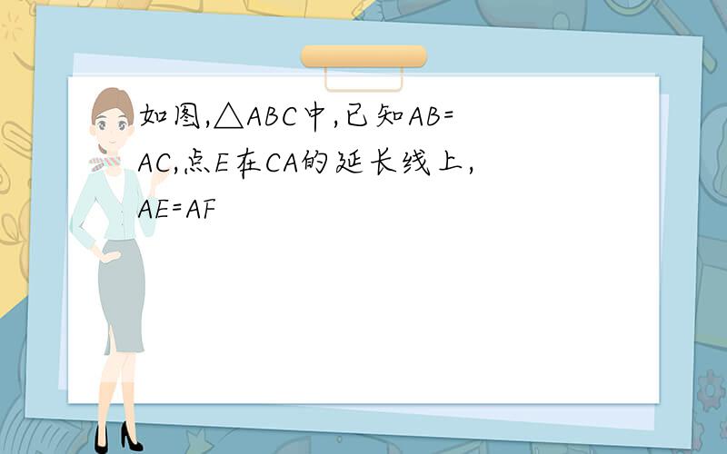 如图,△ABC中,已知AB=AC,点E在CA的延长线上,AE=AF