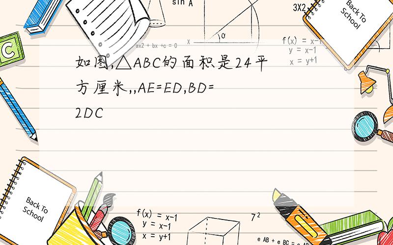 如图,△ABC的面积是24平方厘米,,AE=ED,BD=2DC