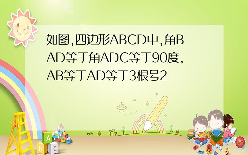 如图,四边形ABCD中,角BAD等于角ADC等于90度,AB等于AD等于3根号2