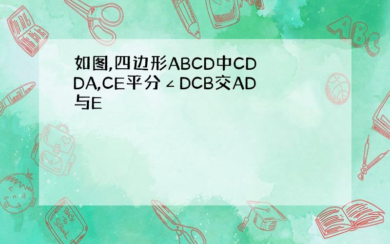 如图,四边形ABCD中CD⊥DA,CE平分∠DCB交AD与E