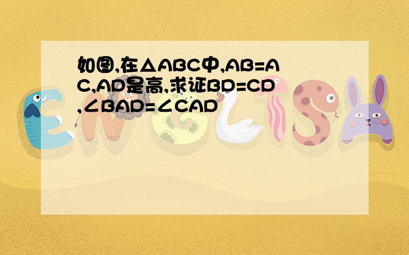 如图,在△ABC中,AB=AC,AD是高,求证BD=CD,∠BAD=∠CAD