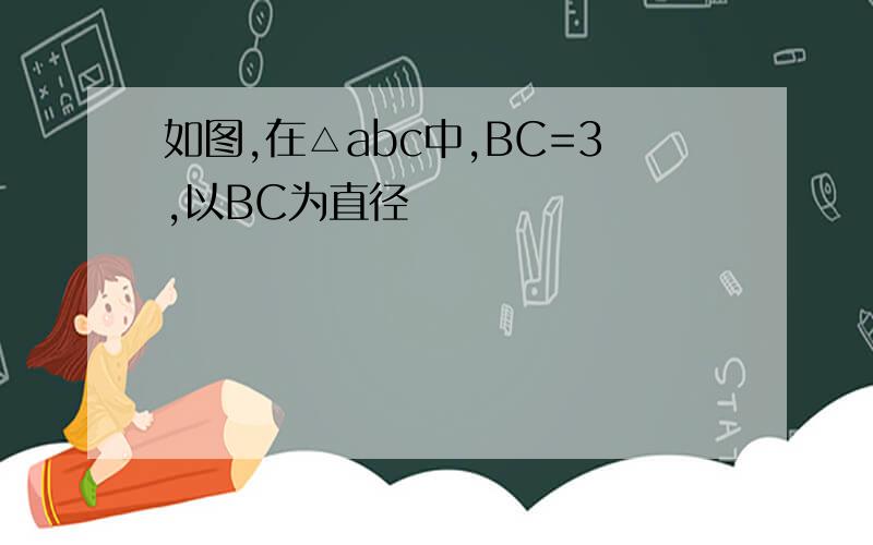 如图,在△abc中,BC=3,以BC为直径